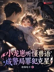 《小龙崽听懂兽语,成警局罪犯克星》小说封面