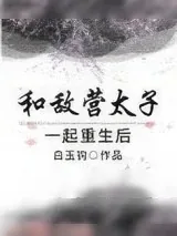 《和敌营太子一起重生后》小说封面