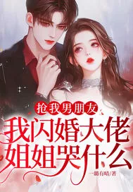 《抢我男朋友，我闪婚大佬，姐姐哭什么？》小说封面