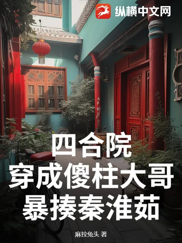 《四合院:穿成傻柱大哥,暴揍秦淮茹》小说封面