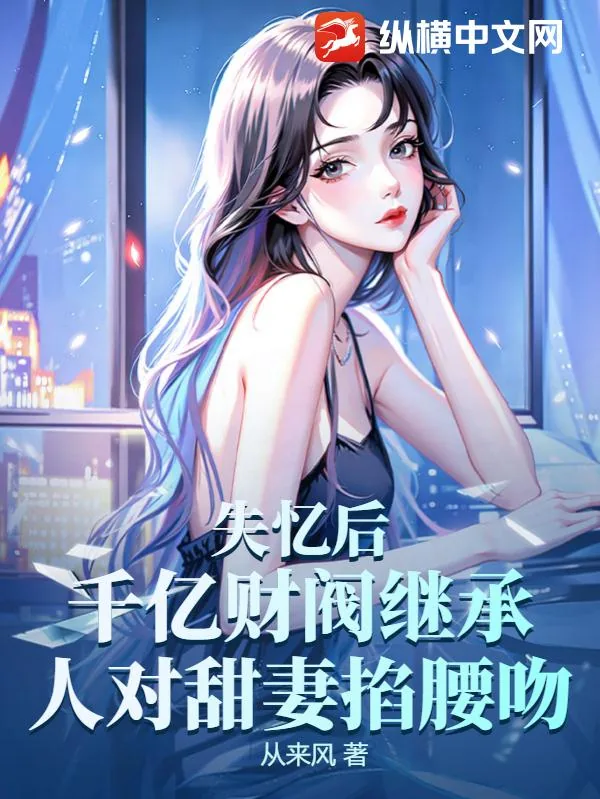 《失忆后,千亿财阀继承人对甜妻掐腰吻》小说封面