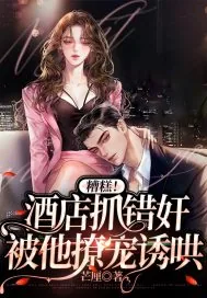 《糟糕!酒店抓错奸,被他撩宠诱哄》小说封面