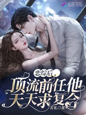 《恋综后，顶流前任他天天求复合》小说封面